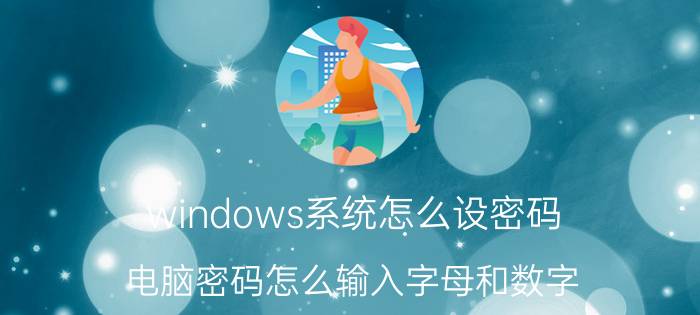 windows系统怎么设密码 电脑密码怎么输入字母和数字？